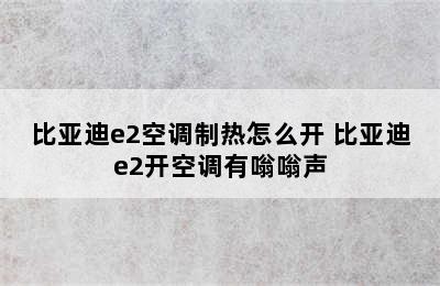 比亚迪e2空调制热怎么开 比亚迪e2开空调有嗡嗡声